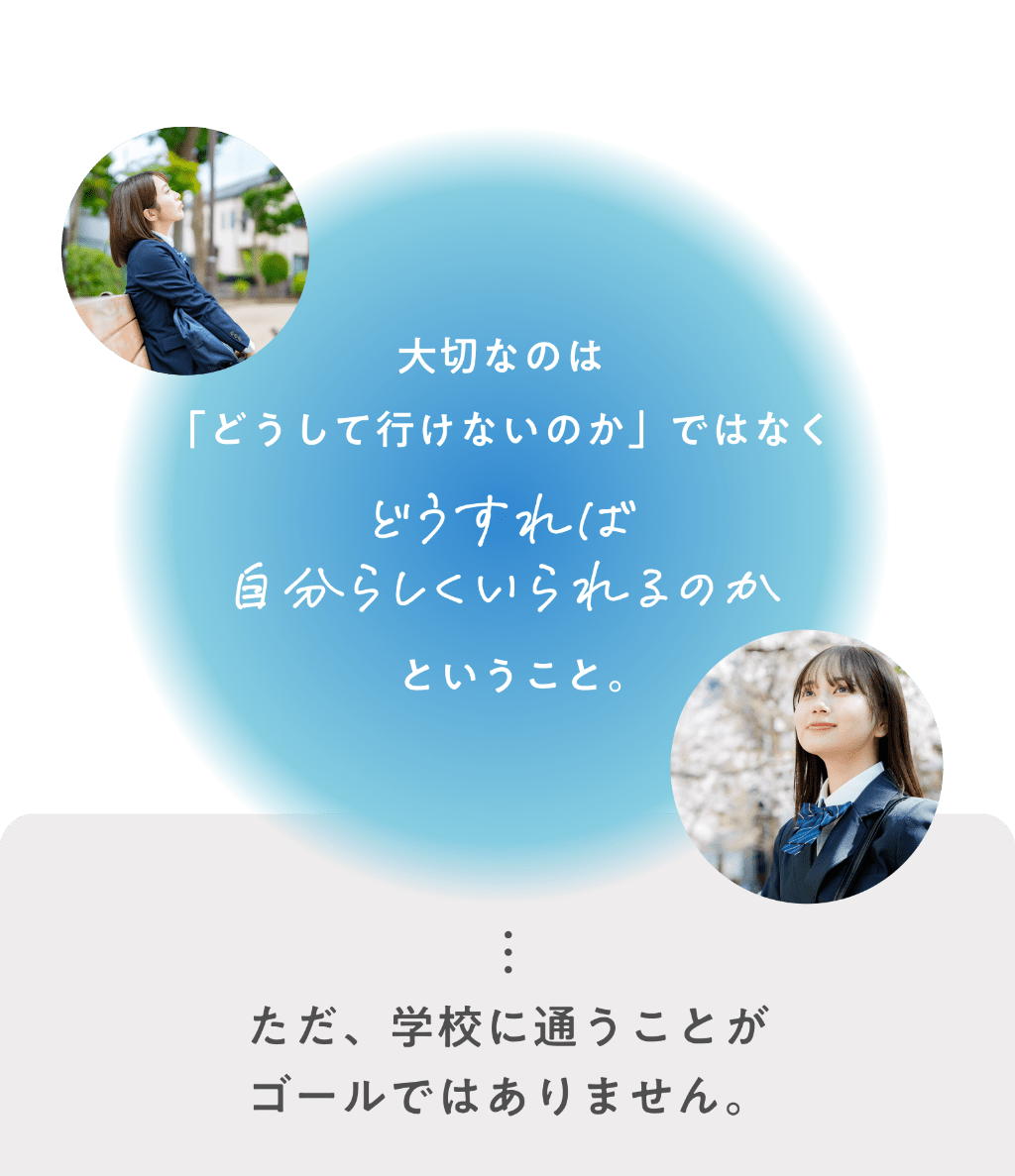 大切なのはどうして行けないかではなくどうすれば自分らしくいられるのかということ。ただ学校に通うことがゴールではありません。
