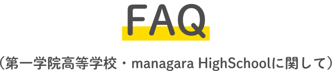 FAQ（第一学院高等学校・managara HighSchoolに関して）