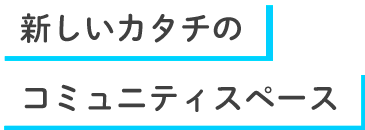 新しいカタチのコミュニティスペース